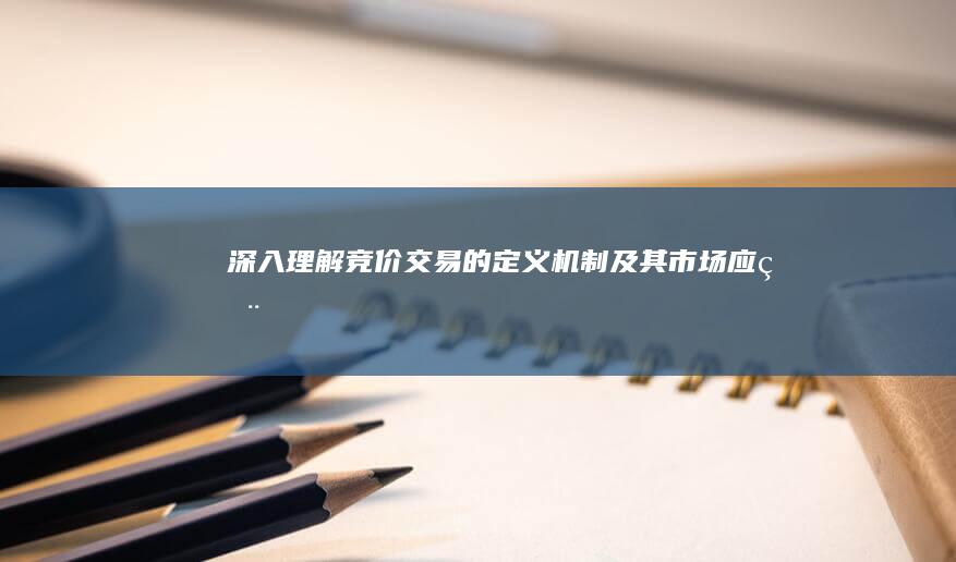 深入理解：竞价交易的定义、机制及其市场应用